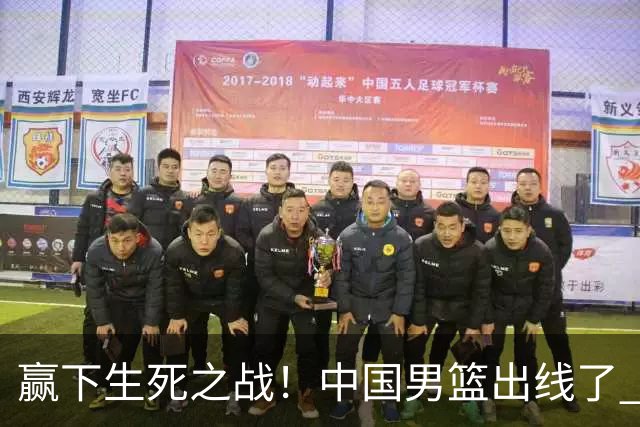 赢下生死之战！中国男篮出线了 大胜省队 12人全出场 郭士强压力缓解
